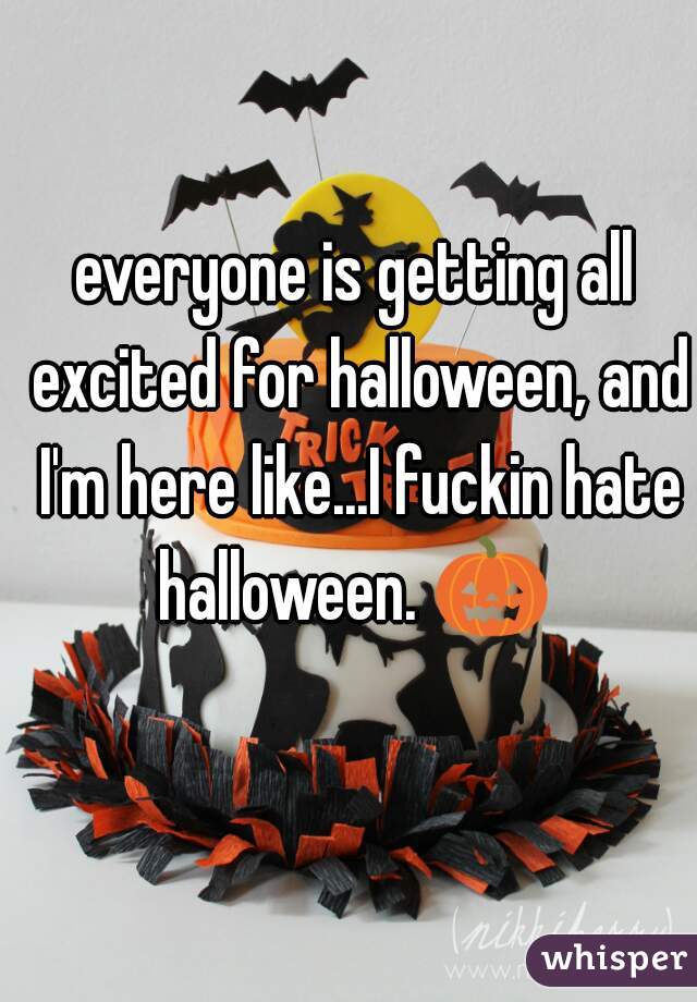 everyone is getting all excited for halloween, and I'm here like...I fuckin hate halloween. 🎃 