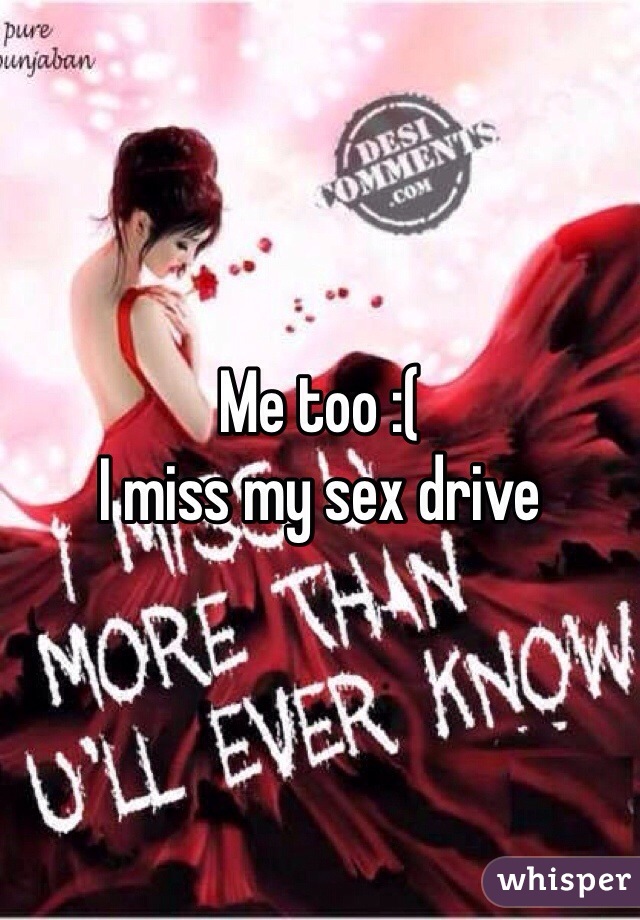 Me too :( 
I miss my sex drive