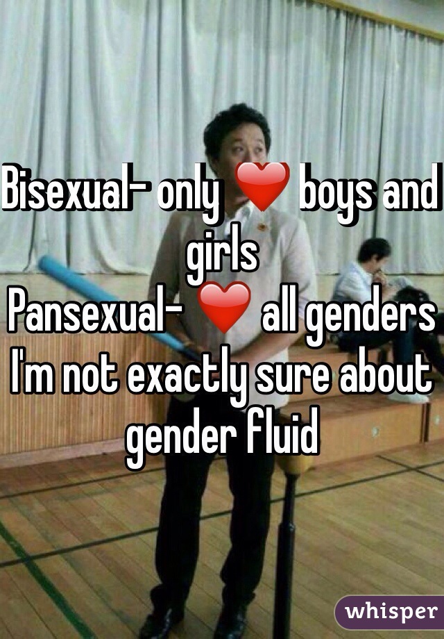 Bisexual- only ❤️ boys and girls
Pansexual- ❤️ all genders 
I'm not exactly sure about gender fluid

