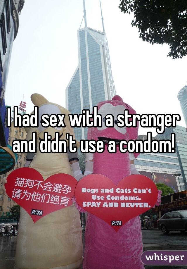 I had sex with a stranger and didn't use a condom!