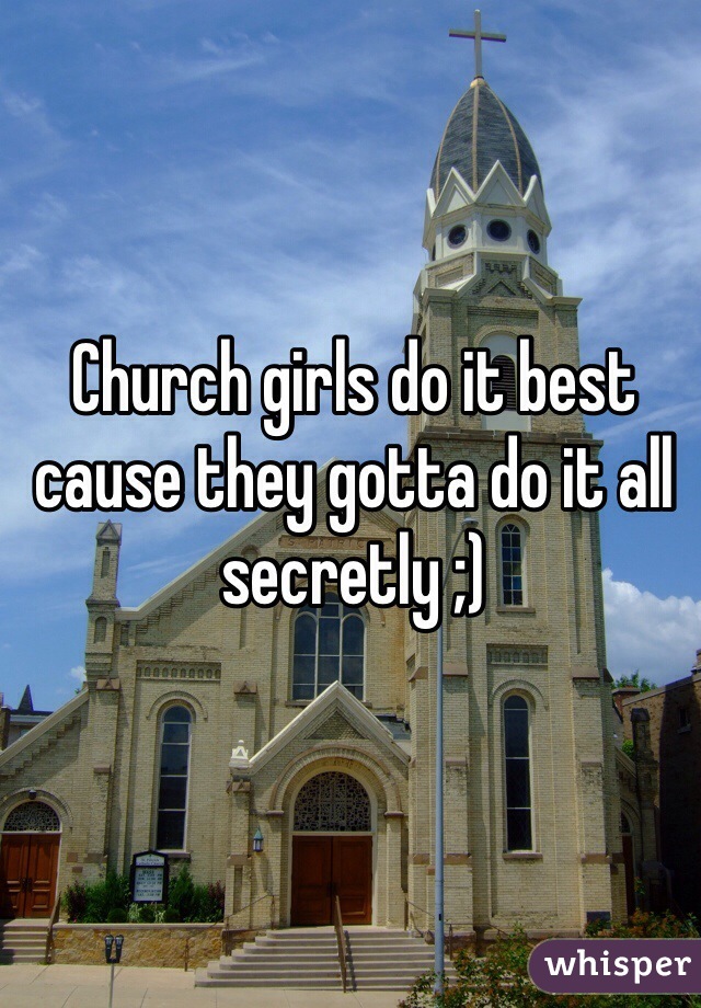 Church girls do it best cause they gotta do it all secretly ;)