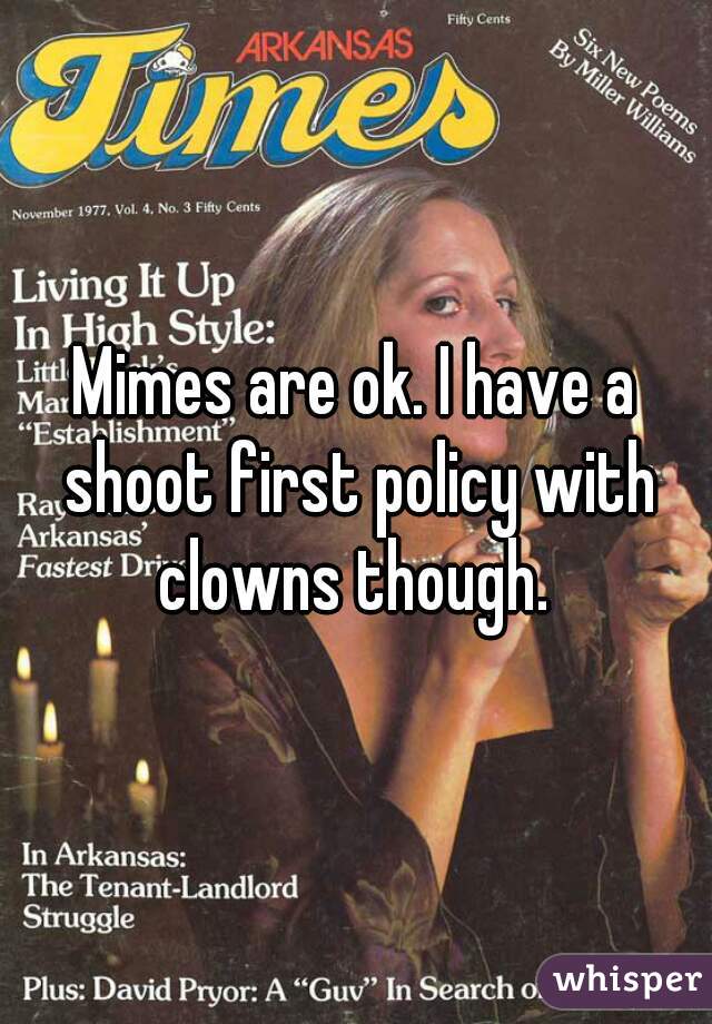 Mimes are ok. I have a shoot first policy with clowns though. 