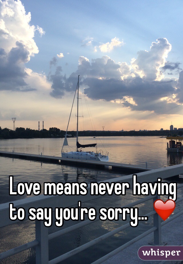 Love means never having to say you're sorry... ❤️