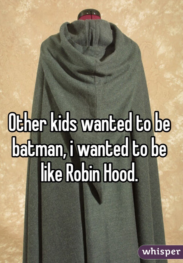 Other kids wanted to be batman, i wanted to be like Robin Hood.