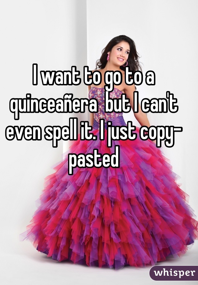 I want to go to a quinceañera  but I can't even spell it. I just copy-pasted