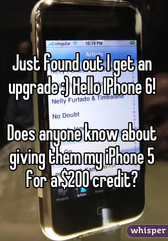 Just found out I get an upgrade :) Hello IPhone 6! 

Does anyone know about giving them my iPhone 5 for a $200 credit?
