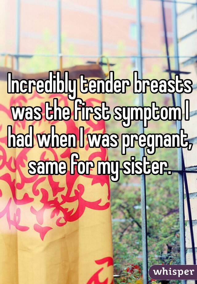 Incredibly tender breasts was the first symptom I had when I was pregnant, same for my sister.  