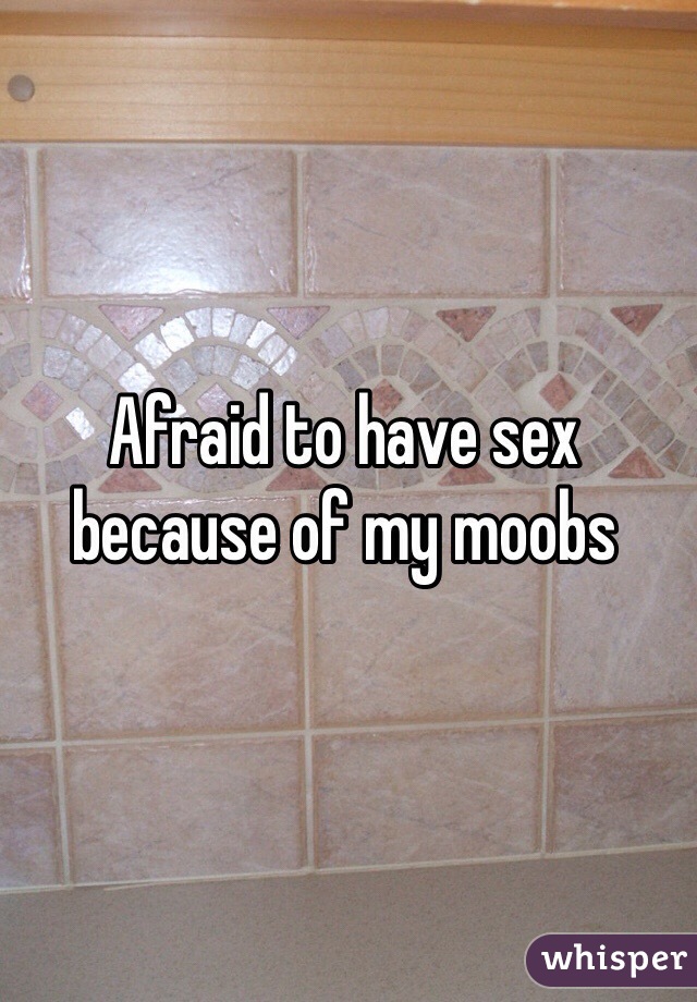 Afraid to have sex because of my moobs