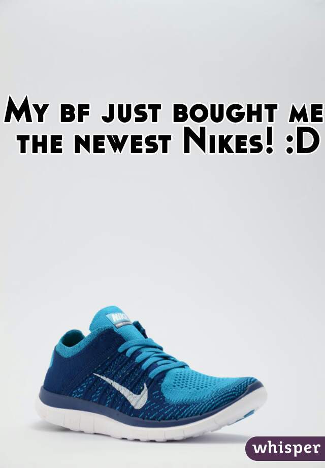 My bf just bought me the newest Nikes! :D