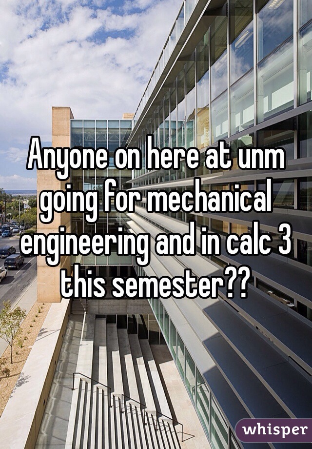 Anyone on here at unm going for mechanical engineering and in calc 3 this semester??