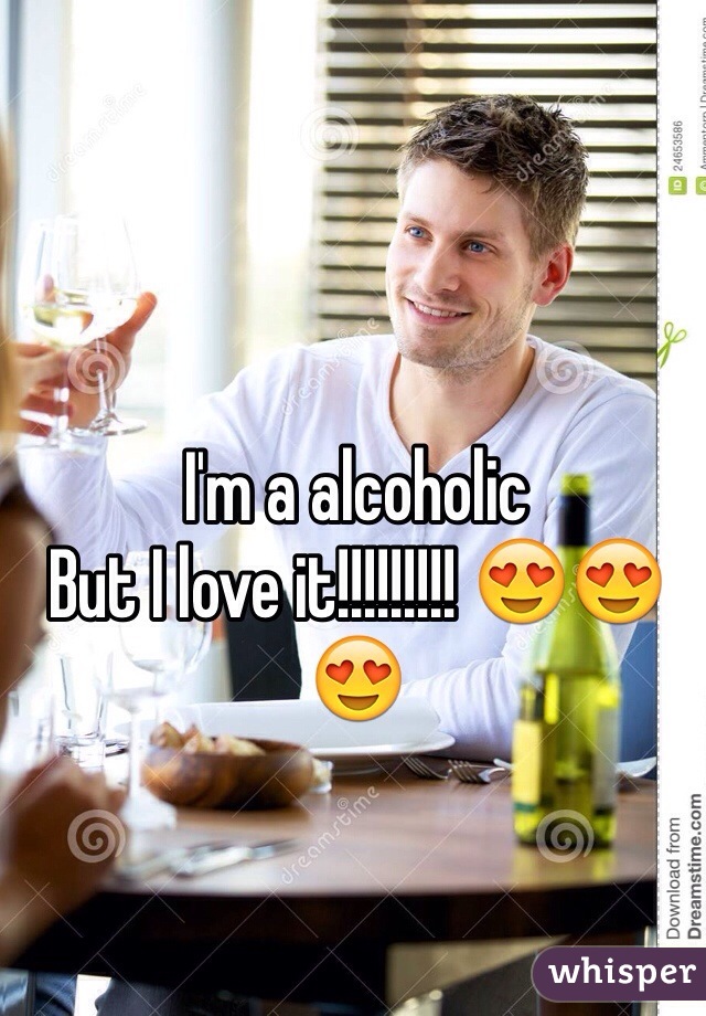 I'm a alcoholic 
But I love it!!!!!!!!! 😍😍😍