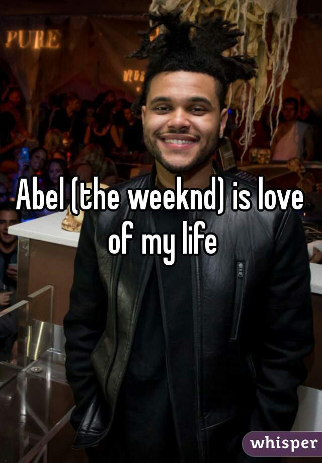 Abel (the weeknd) is love of my life