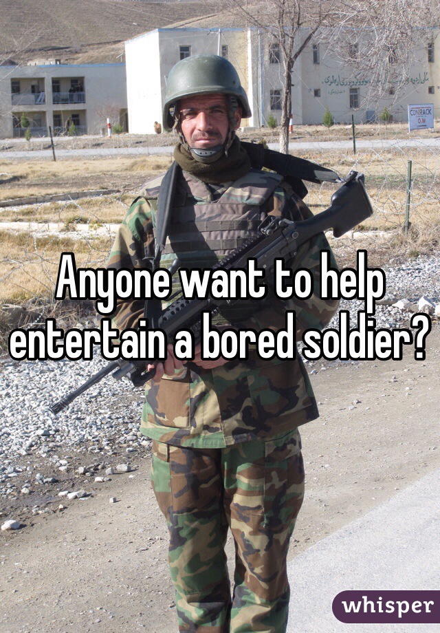 Anyone want to help entertain a bored soldier? 