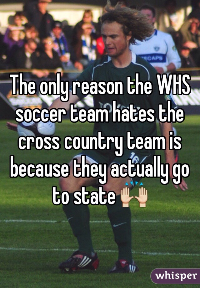 The only reason the WHS soccer team hates the cross country team is because they actually go to state 🙌