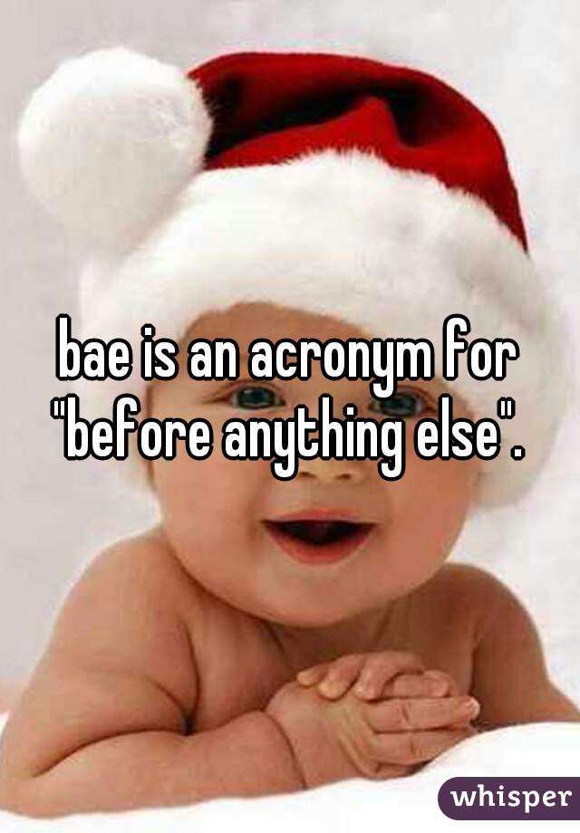 bae is an acronym for "before anything else". 