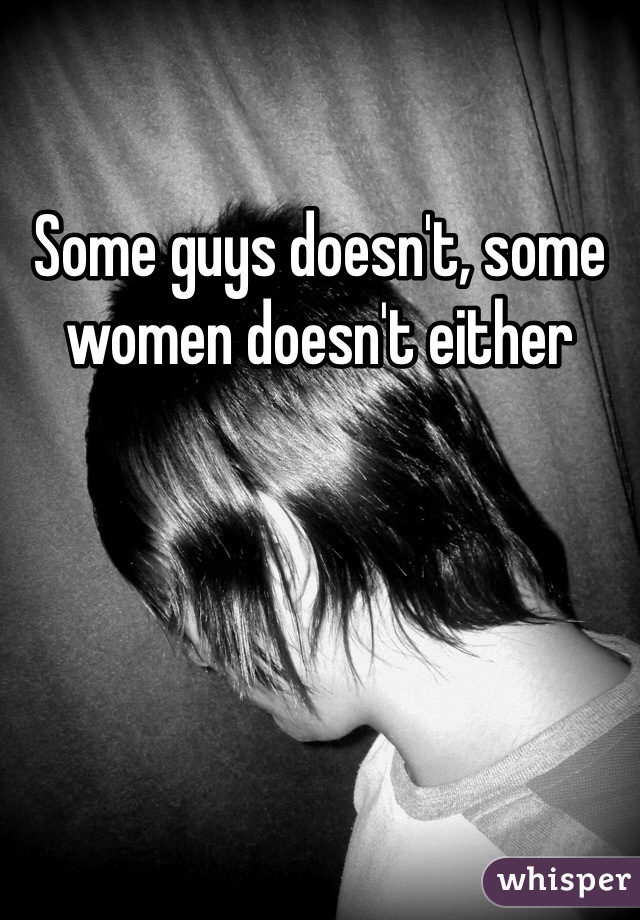 Some guys doesn't, some women doesn't either 