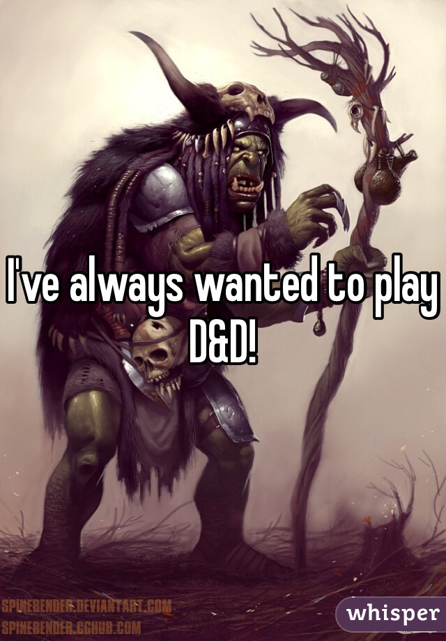 I've always wanted to play D&D!