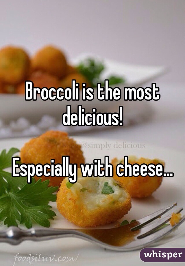 Broccoli is the most delicious! 

Especially with cheese...
