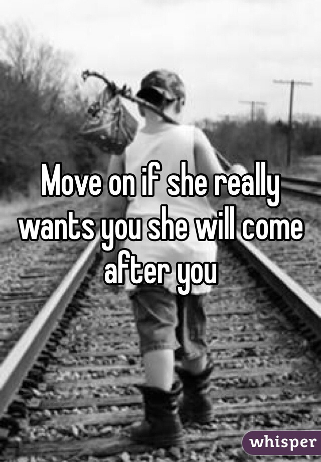 Move on if she really wants you she will come after you