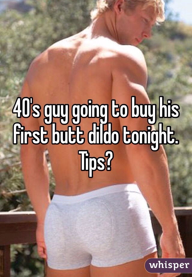 40's guy going to buy his first butt dildo tonight. Tips?