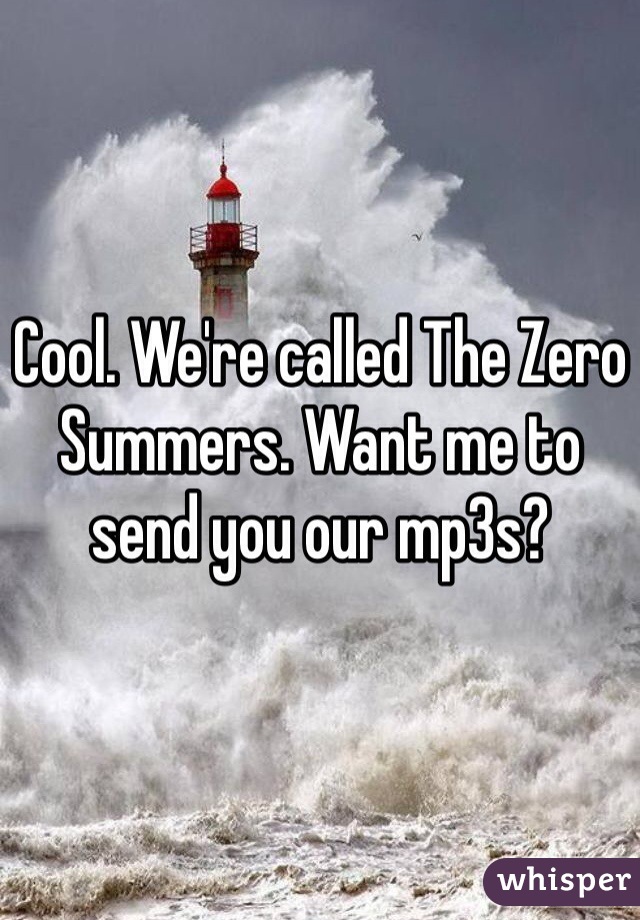 Cool. We're called The Zero Summers. Want me to send you our mp3s? 