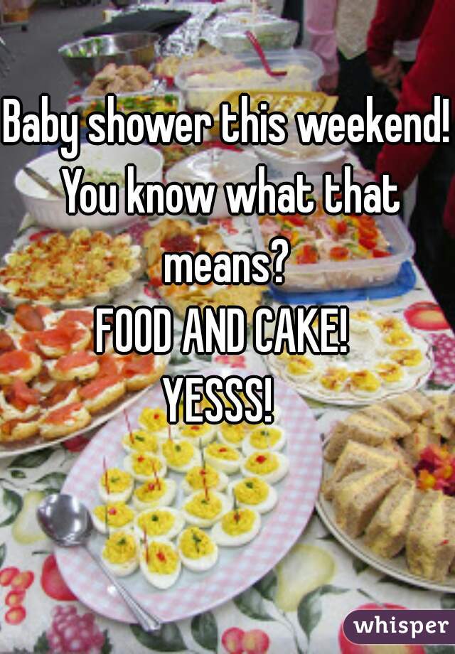 Baby shower this weekend!
 You know what that means? 
FOOD AND CAKE! 
YESSS!  