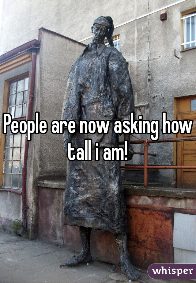 People are now asking how tall i am! 