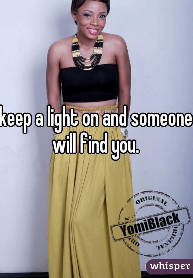 keep a light on and someone will find you. 