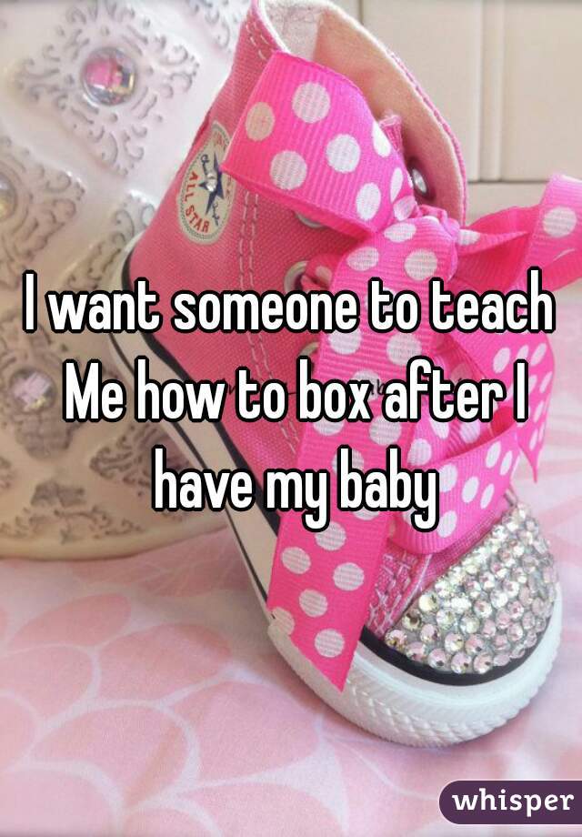 I want someone to teach Me how to box after I have my baby