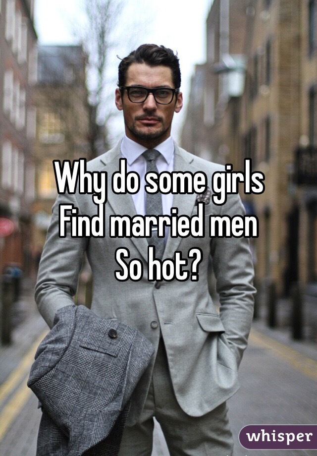Why do some girls
Find married men
So hot?