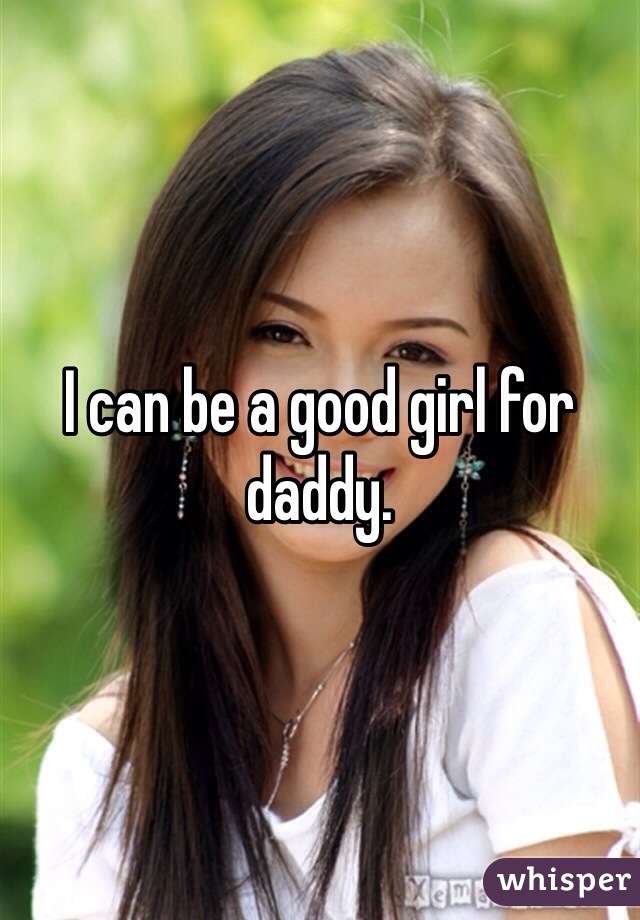 I can be a good girl for daddy. 