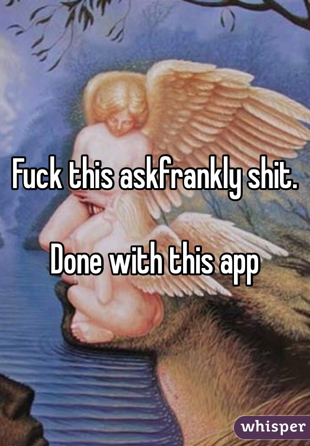 Fuck this askfrankly shit.

Done with this app
