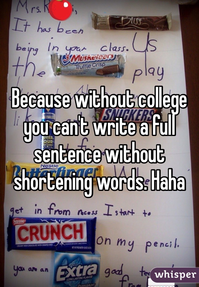 Because without college you can't write a full sentence without shortening words. Haha