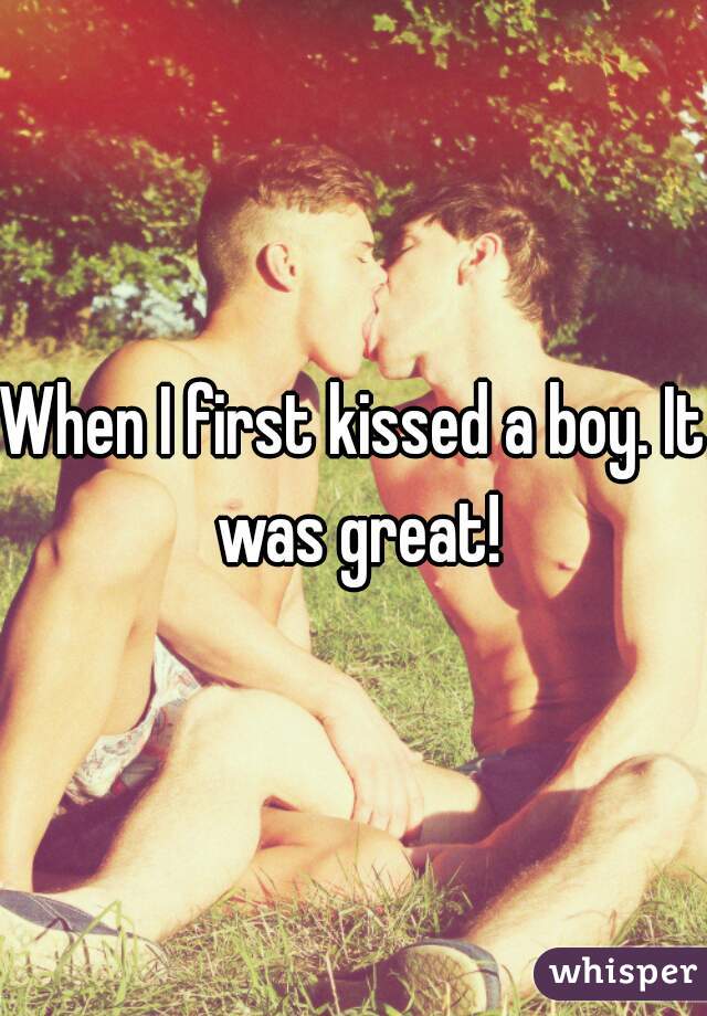 When I first kissed a boy. It was great!