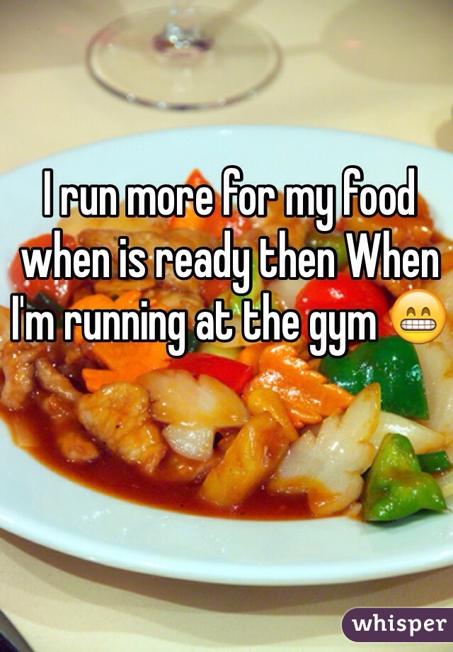 I run more for my food when is ready then When I'm running at the gym 😁