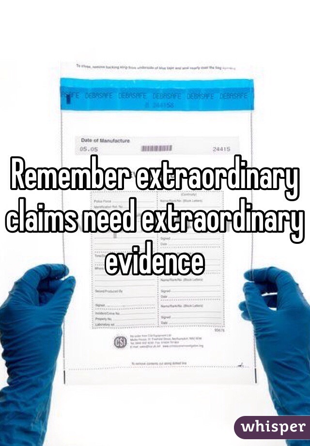 Remember extraordinary claims need extraordinary evidence