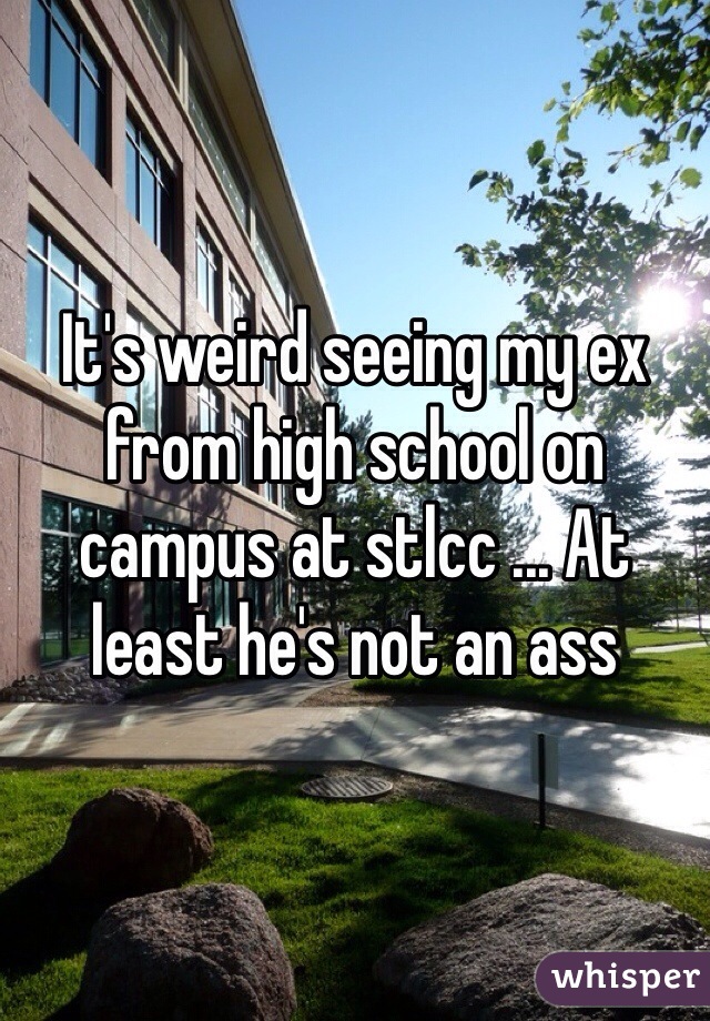 It's weird seeing my ex from high school on campus at stlcc ... At least he's not an ass 