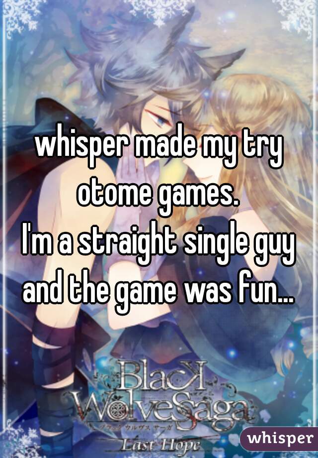 whisper made my try otome games. 
I'm a straight single guy and the game was fun... 