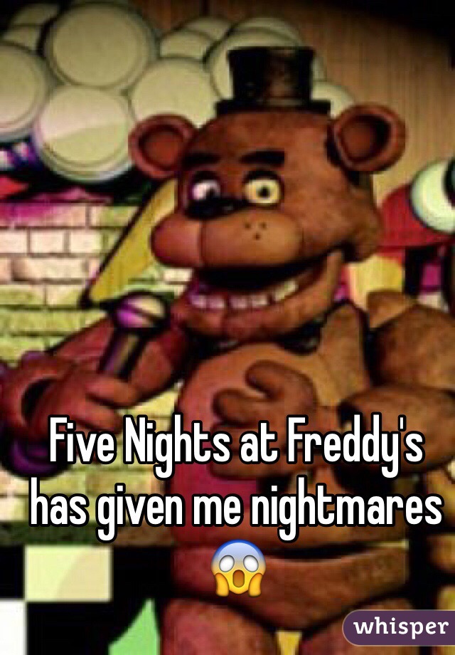 Five Nights at Freddy's has given me nightmares 😱