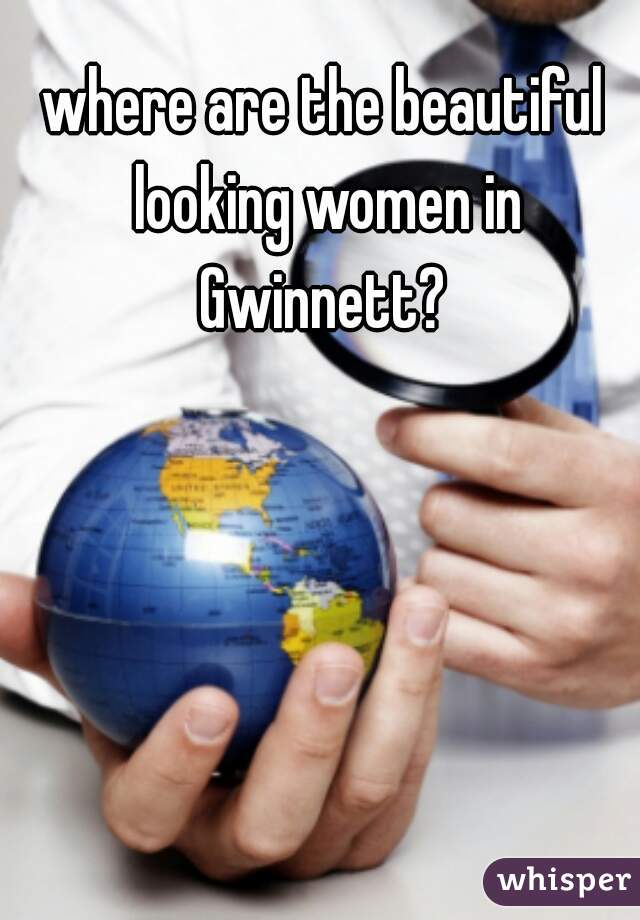 where are the beautiful looking women in Gwinnett? 