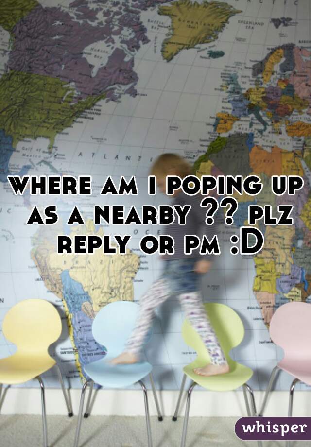 where am i poping up as a nearby ?? plz reply or pm :D