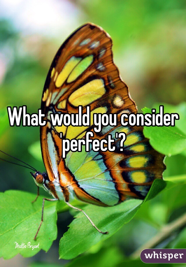 What would you consider 'perfect'?