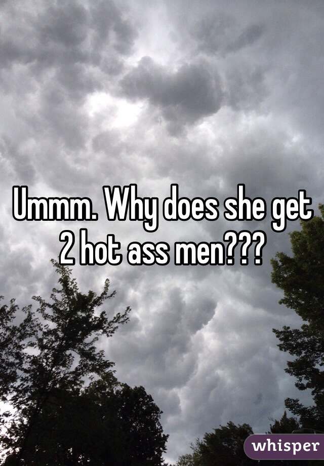 Ummm. Why does she get 2 hot ass men???