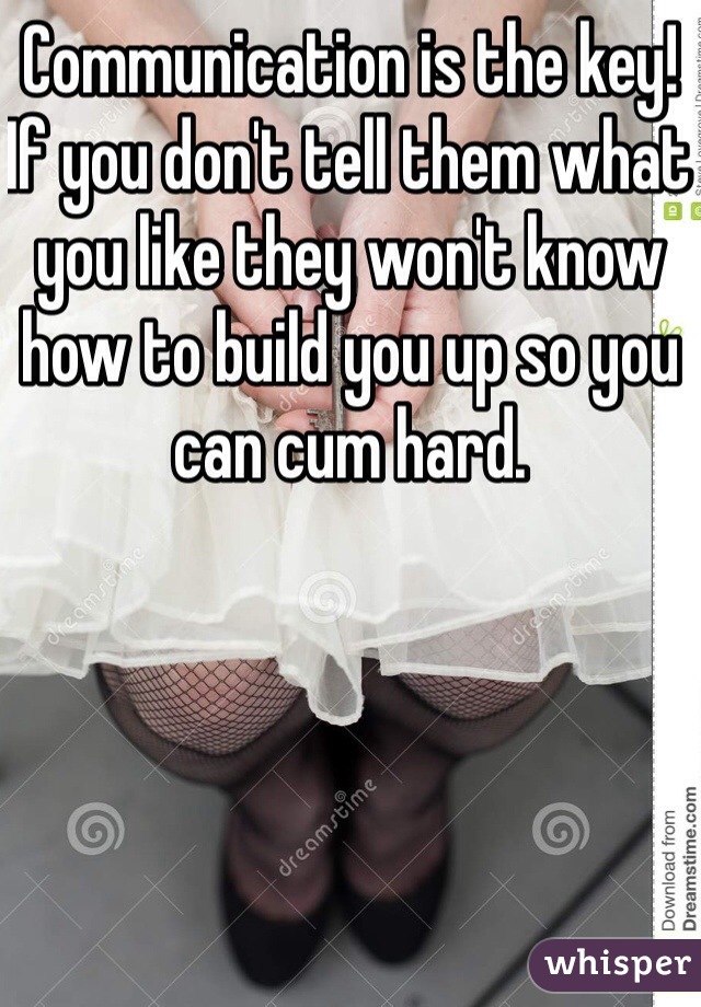 Communication is the key! If you don't tell them what you like they won't know how to build you up so you can cum hard. 