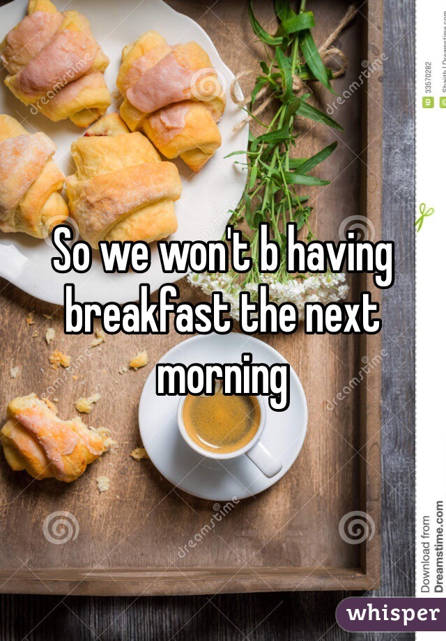 So we won't b having breakfast the next morning