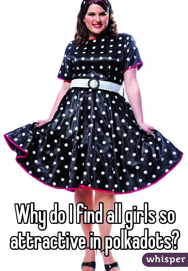 Why do I find all girls so attractive in polkadots?