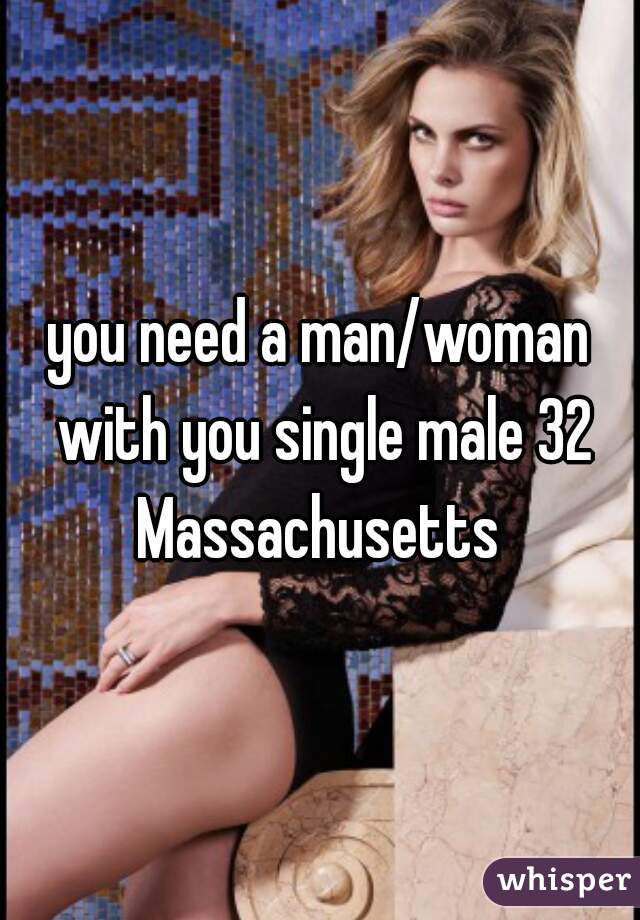 you need a man/woman with you single male 32 Massachusetts 