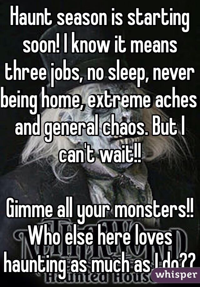 Haunt season is starting soon! I know it means three jobs, no sleep, never being home, extreme aches and general chaos. But I can't wait!!

Gimme all your monsters!! 
Who else here loves haunting as much as I do??