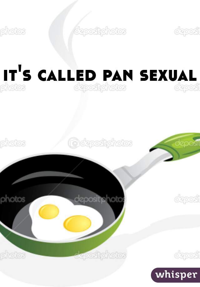 it's called pan sexual 