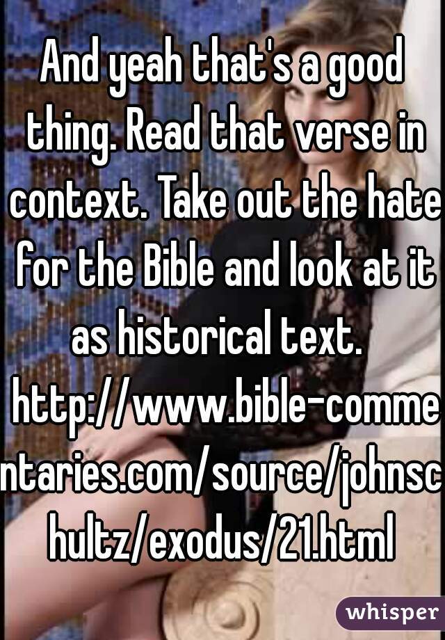 And yeah that's a good thing. Read that verse in context. Take out the hate for the Bible and look at it as historical text.   http://www.bible-commentaries.com/source/johnschultz/exodus/21.html
